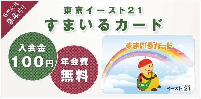 東京イースト21すまいるカード　新規会員募集中！　入会金100円　年会費無料